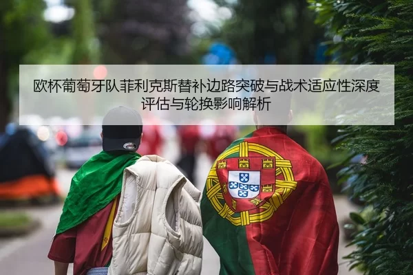 欧杯葡萄牙队菲利克斯替补边路突破与战术适应性深度评估与轮换影响解析