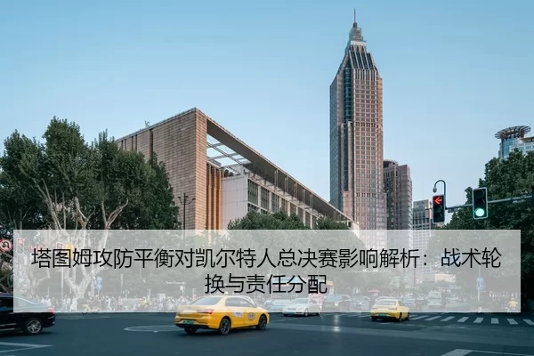 ta-tu-mu-gong-fang-ping-heng-dui-kai-er-te-ren-zong-jue-sai-ying-xiang-jie-xi-zhan-shu-lun-huan-yu-ze-ren-fen-pei-1-491.jpg