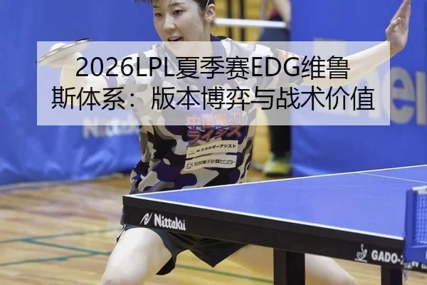 2026LPL夏季赛EDG维鲁斯体系：版本博弈与战术价值