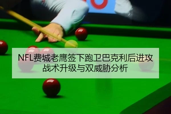 NFL费城老鹰签下跑卫巴克利后进攻战术升级与双威胁分析